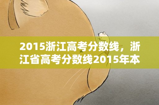 2015浙江高考分数线，浙江省高考分数线2015年本科分数线多少