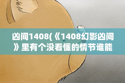 凶间1408(《1408幻影凶间》里有个没看懂的情节谁能跟我解释一下)