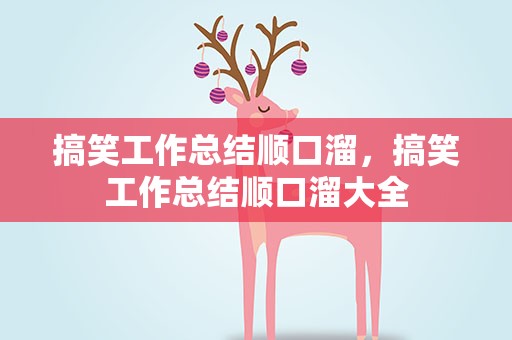 搞笑工作总结顺口溜，搞笑工作总结顺口溜大全