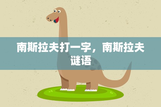 南斯拉夫打一字，南斯拉夫谜语