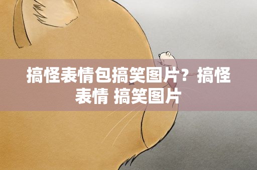 搞怪表情包搞笑图片？搞怪表情 搞笑图片