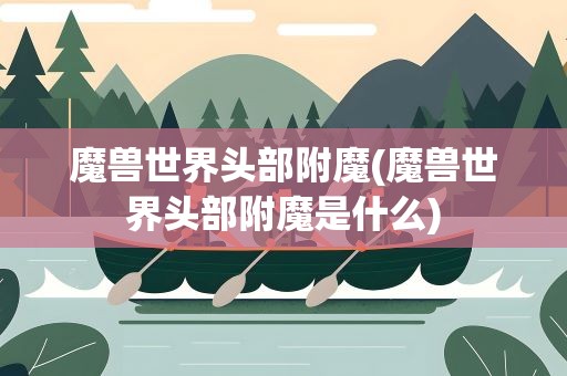 魔兽世界头部附魔(魔兽世界头部附魔是什么)
