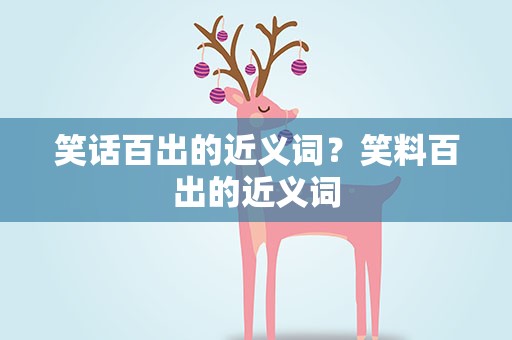 笑话百出的近义词？笑料百出的近义词
