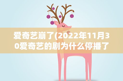 爱奇艺崩了(2022年11月30爱奇艺的剧为什么停播了)