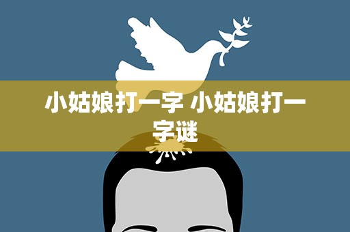 小姑娘打一字 小姑娘打一字谜
