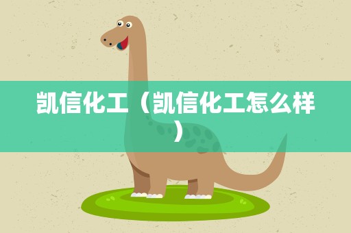 凯信化工（凯信化工怎么样）
