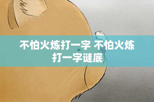 不怕火炼打一字 不怕火炼打一字谜底