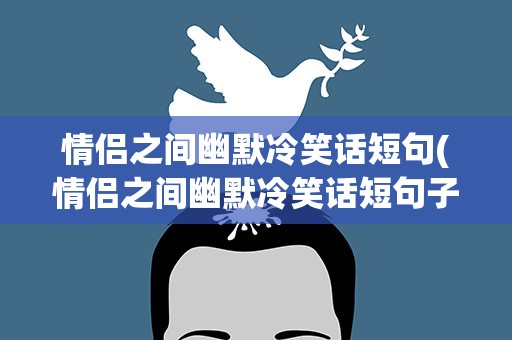 情侣之间幽默冷笑话短句(情侣之间幽默冷笑话短句子)