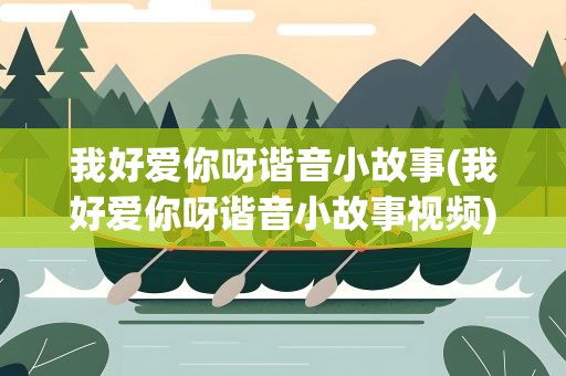 我好爱你呀谐音小故事(我好爱你呀谐音小故事视频)
