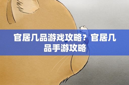 官居几品游戏攻略？官居几品手游攻略