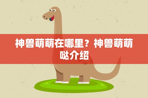神兽萌萌在哪里？神兽萌萌哒介绍