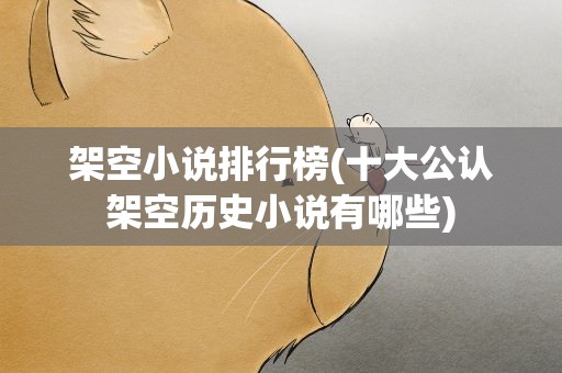 架空小说排行榜(十大公认架空历史小说有哪些)