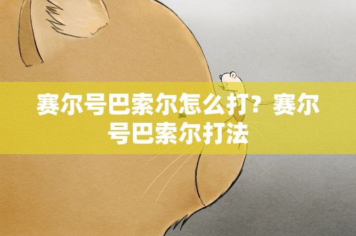 赛尔号巴索尔怎么打？赛尔号巴索尔打法