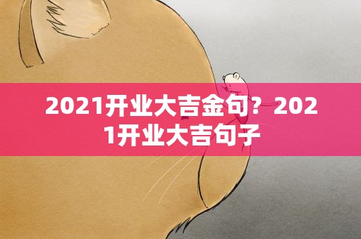 2021开业大吉金句？2021开业大吉句子