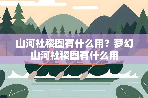 山河社稷图有什么用？梦幻山河社稷图有什么用