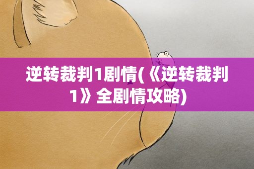 逆转裁判1剧情(《逆转裁判1》全剧情攻略)