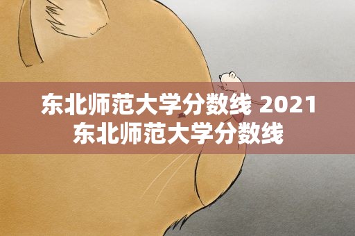东北师范大学分数线 2021东北师范大学分数线