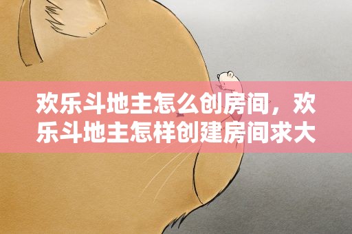 欢乐斗地主怎么创房间，欢乐斗地主怎样创建房间求大神帮助