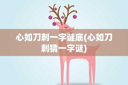 心如刀刺一字谜底(心如刀刺猜一字谜)