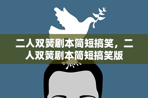 二人双簧剧本简短搞笑，二人双簧剧本简短搞笑版