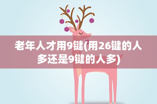 老年人才用9键(用26键的人多还是9键的人多)