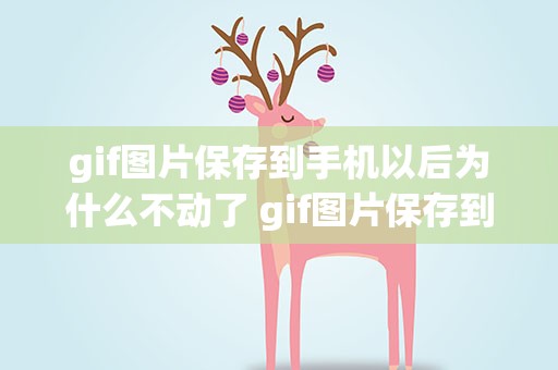 gif图片保存到手机以后为什么不动了 gif图片保存到手机以后为什么不动了呢