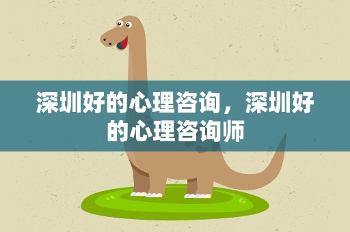 深圳好的心理咨询，深圳好的心理咨询师