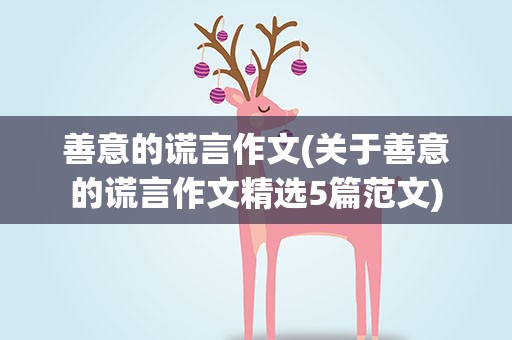 善意的谎言作文(关于善意的谎言作文精选5篇范文)