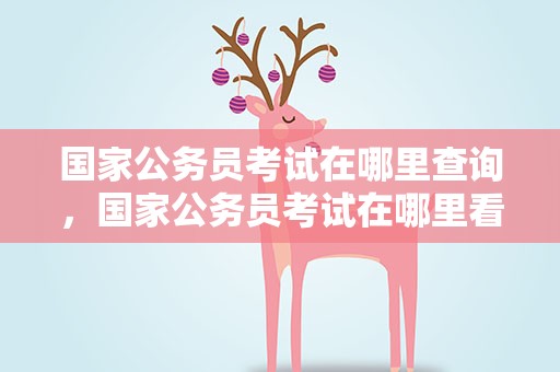 国家公务员考试在哪里查询，国家公务员考试在哪里看