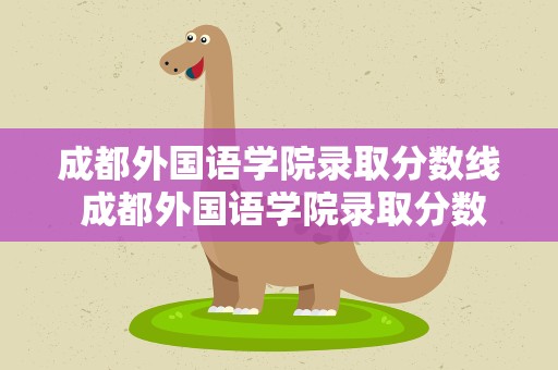 成都外国语学院录取分数线 成都外国语学院录取分数线高中