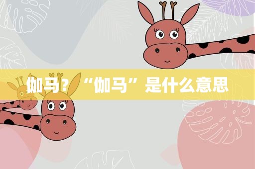 伽马？“伽马”是什么意思