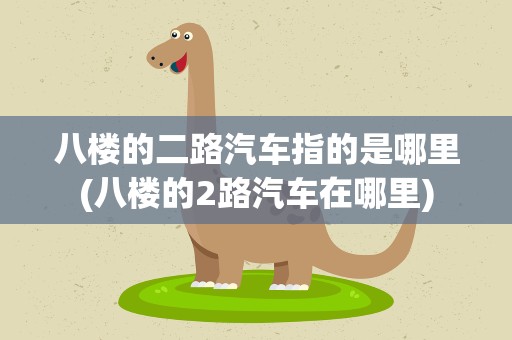 八楼的二路汽车指的是哪里(八楼的2路汽车在哪里)