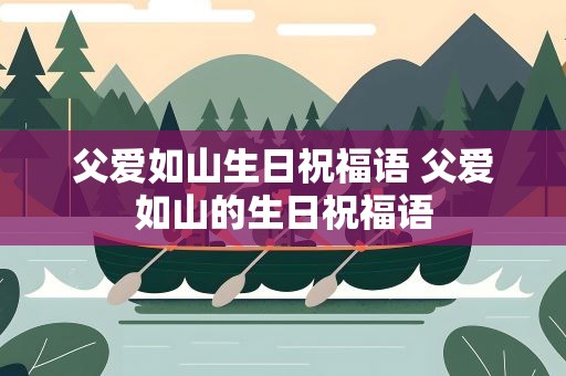 父爱如山生日祝福语 父爱如山的生日祝福语