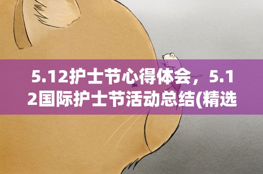 5.12护士节心得体会，5.12国际护士节活动总结(精选8篇)