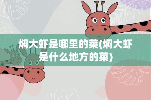 焖大虾是哪里的菜(焖大虾是什么地方的菜)