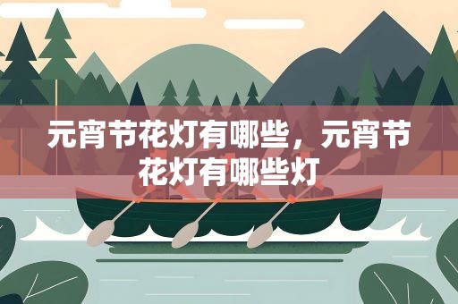元宵节花灯有哪些，元宵节花灯有哪些灯