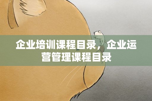 企业培训课程目录，企业运营管理课程目录