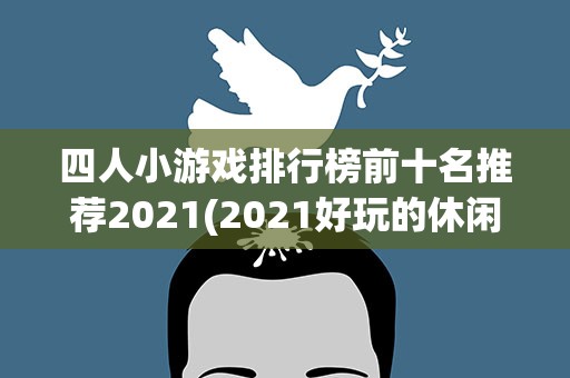 四人小游戏排行榜前十名推荐2021(2021好玩的休闲小游戏盘点)