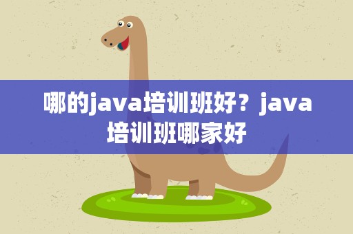 哪的java培训班好？java培训班哪家好