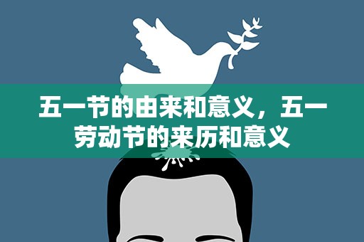 五一节的由来和意义，五一劳动节的来历和意义