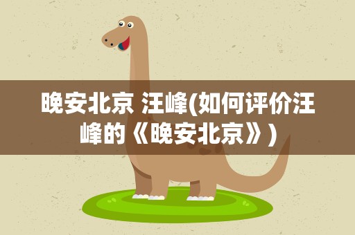 晚安北京 汪峰(如何评价汪峰的《晚安北京》)