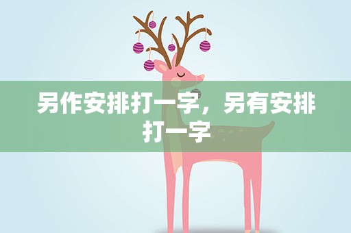 另作安排打一字，另有安排打一字