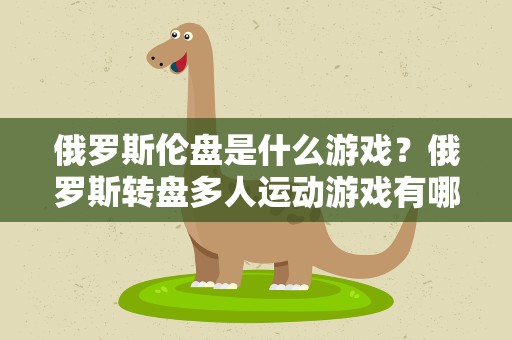 俄罗斯伦盘是什么游戏？俄罗斯转盘多人运动游戏有哪些