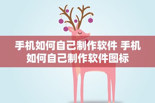 手机如何自己制作软件 手机如何自己制作软件图标