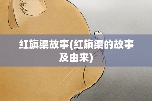 红旗渠故事(红旗渠的故事及由来)
