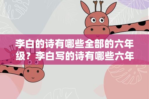 李白的诗有哪些全部的六年级？李白写的诗有哪些六年级