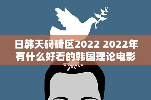 日韩天码砖区2022 2022年有什么好看的韩国理论电影推荐