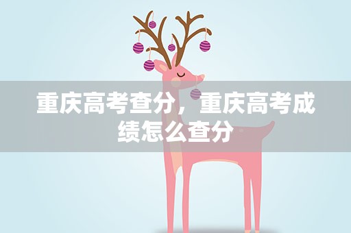 重庆高考查分，重庆高考成绩怎么查分