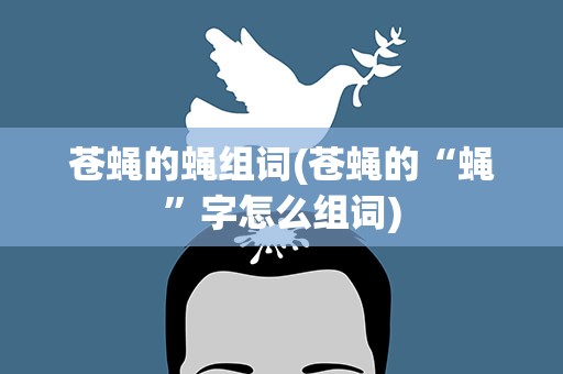 苍蝇的蝇组词(苍蝇的“蝇”字怎么组词)