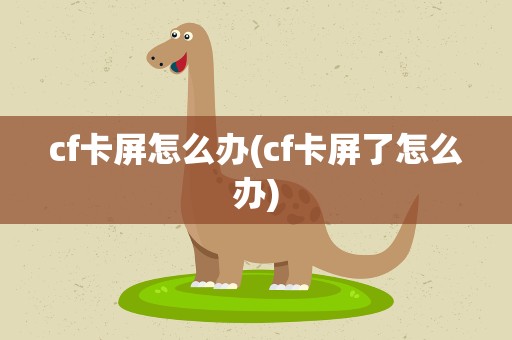 cf卡屏怎么办(cf卡屏了怎么办)